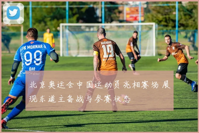 北京奥运会中国运动员亮相赛场 展现东道主备战与参赛状态