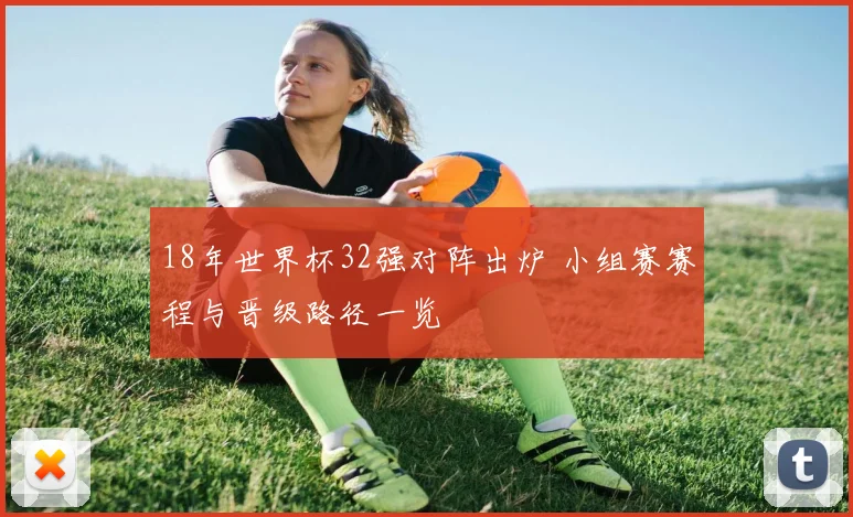18年世界杯32强对阵出炉 小组赛赛程与晋级路径一览