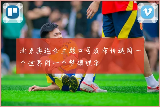 北京奥运会主题口号发布传递同一个世界同一个梦想理念
