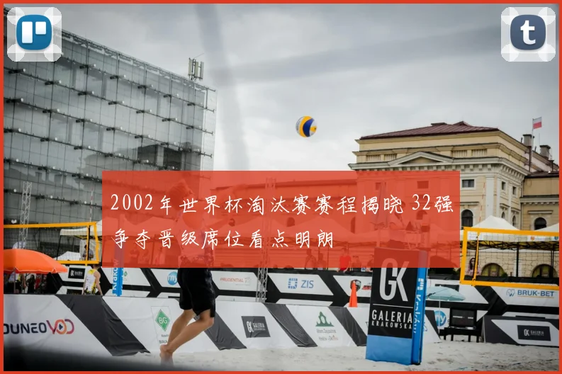 2002年世界杯淘汰赛赛程揭晓 32强争夺晋级席位看点明朗