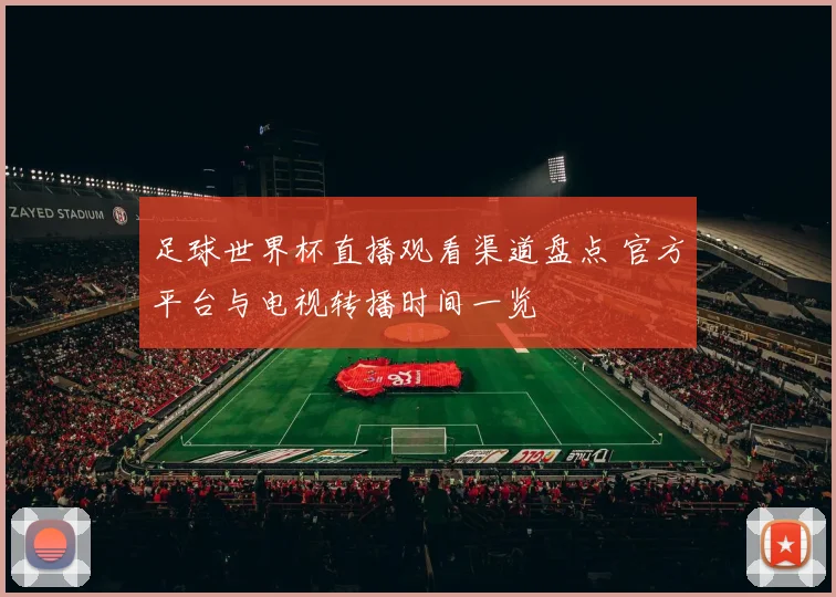 足球世界杯直播观看渠道盘点 官方平台与电视转播时间一览