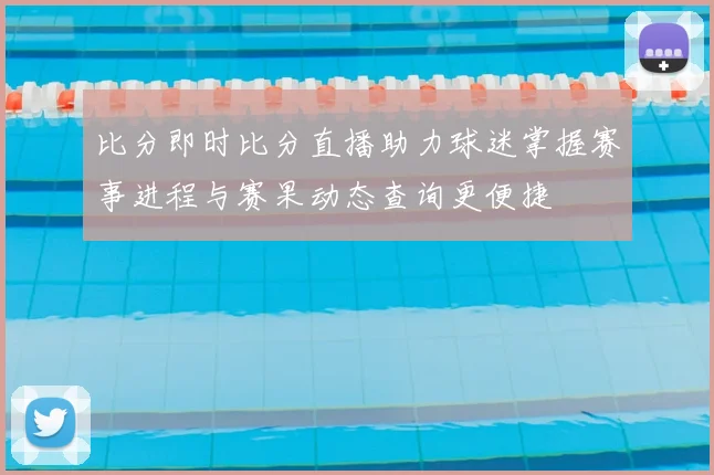 比分即时比分直播助力球迷掌握赛事进程与赛果动态查询更便捷