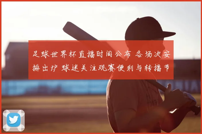 足球世界杯直播时间公布 各场次安排出炉 球迷关注观赛便利与转播节奏