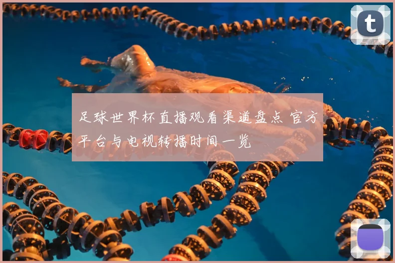 足球世界杯直播观看渠道盘点 官方平台与电视转播时间一览